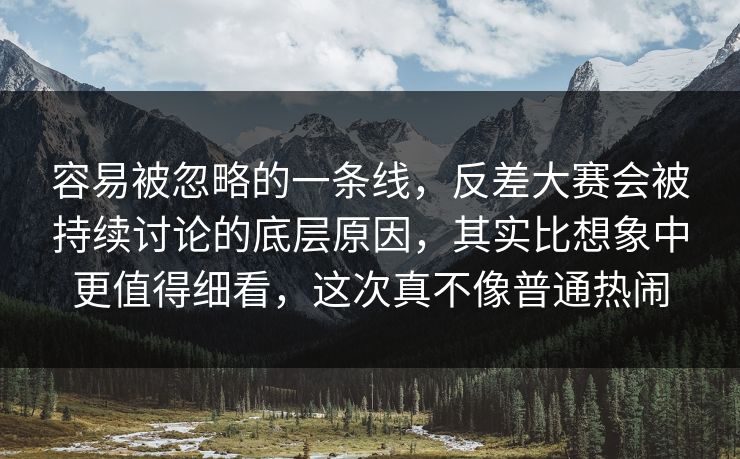 容易被忽略的一条线,反差大赛会被持续讨论的底层原因,其实比想象中更值得细看,这次真不像普通热闹 容易被忽略的一条线,反差大赛会被持续讨论的底层原因,其实比想象中更值得细看,这次真不像普通热闹